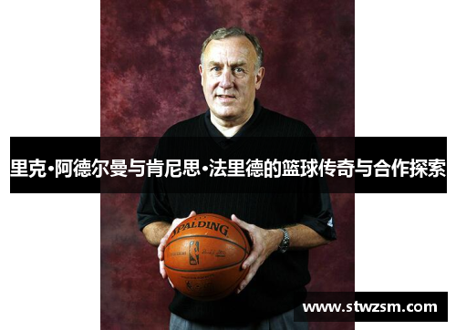 里克·阿德尔曼与肯尼思·法里德的篮球传奇与合作探索