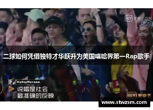 二球如何凭借独特才华跃升为美国嘻哈界第一Rap歌手