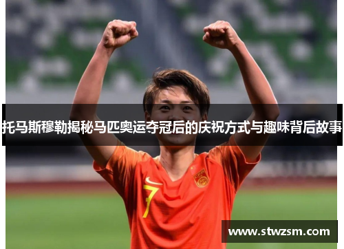 托马斯穆勒揭秘马匹奥运夺冠后的庆祝方式与趣味背后故事