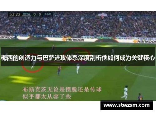 梅西的创造力与巴萨进攻体系深度剖析他如何成为关键核心