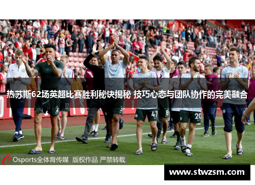 热苏斯62场英超比赛胜利秘诀揭秘 技巧心态与团队协作的完美融合