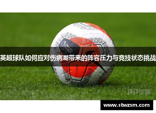 英超球队如何应对伤病潮带来的阵容压力与竞技状态挑战