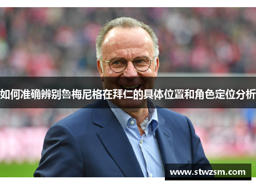 如何准确辨别鲁梅尼格在拜仁的具体位置和角色定位分析